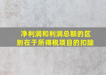 净利润和利润总额的区别在于所得税项目的扣除