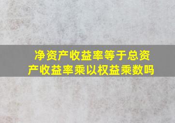 净资产收益率等于总资产收益率乘以权益乘数吗