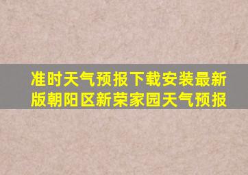 准时天气预报下载安装最新版朝阳区新荣家园天气预报