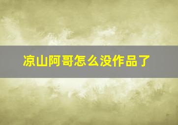 凉山阿哥怎么没作品了