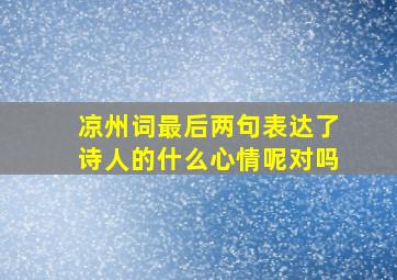 凉州词最后两句表达了诗人的什么心情呢对吗