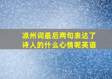 凉州词最后两句表达了诗人的什么心情呢英语