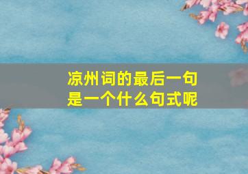 凉州词的最后一句是一个什么句式呢