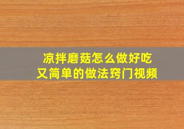 凉拌磨菇怎么做好吃又简单的做法窍门视频