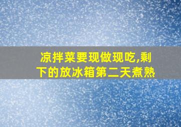 凉拌菜要现做现吃,剩下的放冰箱第二天煮熟