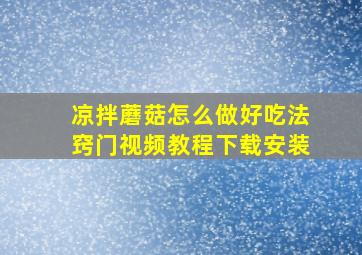 凉拌蘑菇怎么做好吃法窍门视频教程下载安装