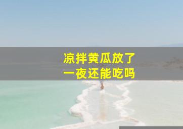 凉拌黄瓜放了一夜还能吃吗