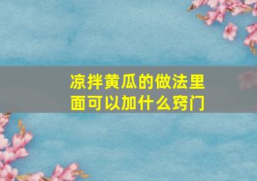 凉拌黄瓜的做法里面可以加什么窍门