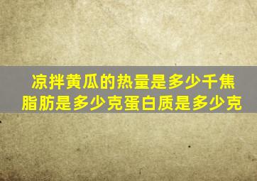 凉拌黄瓜的热量是多少千焦脂肪是多少克蛋白质是多少克