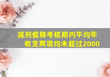 减刑假释考核期内平均年收支两项均未超过2000