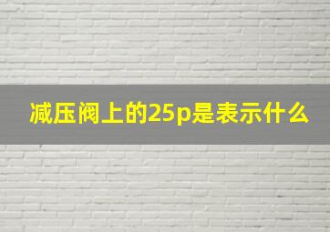 减压阀上的25p是表示什么