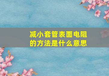 减小套管表面电阻的方法是什么意思