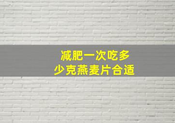 减肥一次吃多少克燕麦片合适