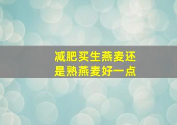 减肥买生燕麦还是熟燕麦好一点