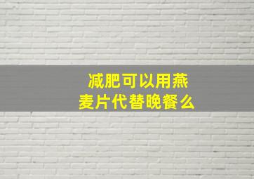 减肥可以用燕麦片代替晚餐么