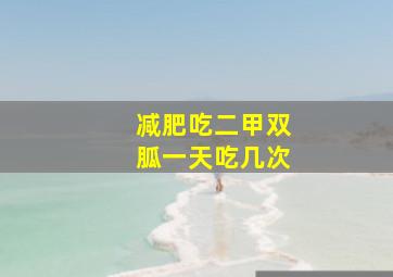 减肥吃二甲双胍一天吃几次