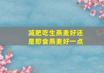 减肥吃生燕麦好还是即食燕麦好一点