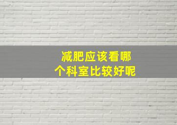 减肥应该看哪个科室比较好呢