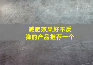 减肥效果好不反弹的产品推荐一个