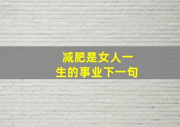 减肥是女人一生的事业下一句