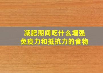 减肥期间吃什么增强免疫力和抵抗力的食物