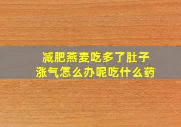 减肥燕麦吃多了肚子涨气怎么办呢吃什么药