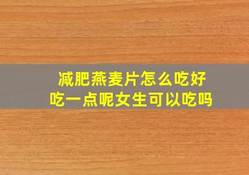 减肥燕麦片怎么吃好吃一点呢女生可以吃吗