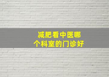 减肥看中医哪个科室的门诊好