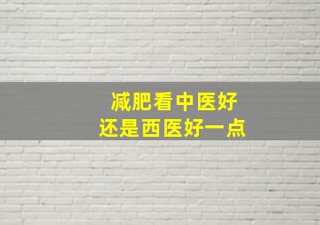 减肥看中医好还是西医好一点