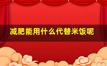 减肥能用什么代替米饭呢