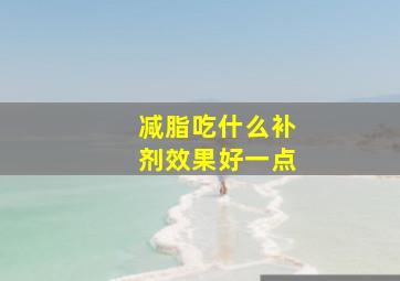 减脂吃什么补剂效果好一点