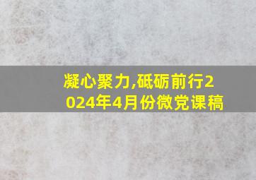 凝心聚力,砥砺前行2024年4月份微党课稿