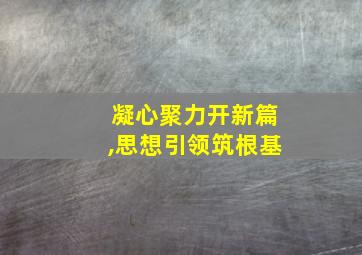 凝心聚力开新篇,思想引领筑根基