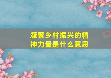 凝聚乡村振兴的精神力量是什么意思