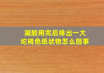 凝胶用完后排出一大坨褐色纸状物怎么回事