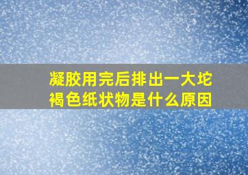 凝胶用完后排出一大坨褐色纸状物是什么原因