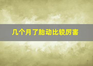 几个月了胎动比较厉害