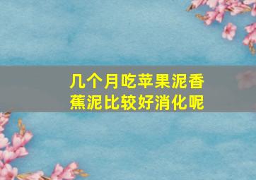 几个月吃苹果泥香蕉泥比较好消化呢