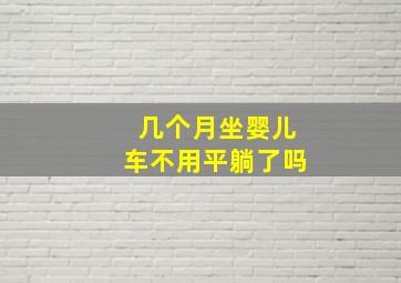 几个月坐婴儿车不用平躺了吗