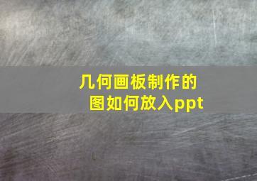 几何画板制作的图如何放入ppt