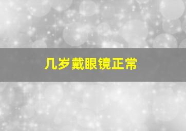 几岁戴眼镜正常