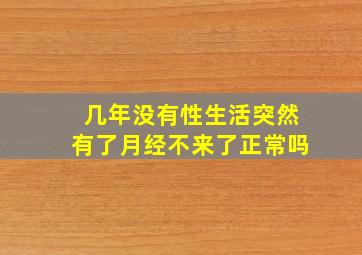 几年没有性生活突然有了月经不来了正常吗