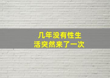 几年没有性生活突然来了一次