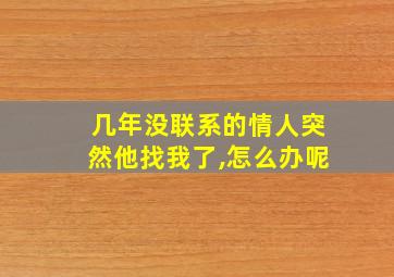 几年没联系的情人突然他找我了,怎么办呢