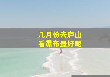 几月份去庐山看瀑布最好呢