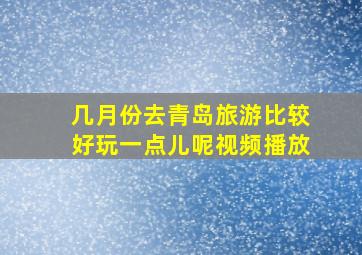 几月份去青岛旅游比较好玩一点儿呢视频播放