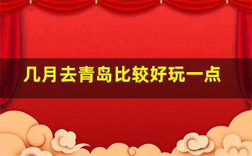 几月去青岛比较好玩一点