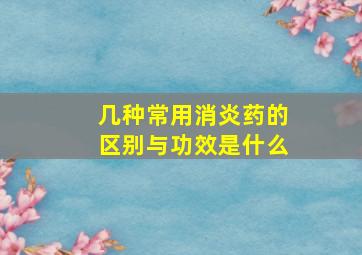 几种常用消炎药的区别与功效是什么