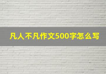 凡人不凡作文500字怎么写