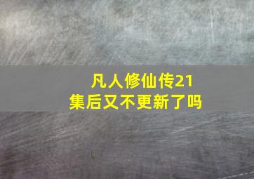 凡人修仙传21集后又不更新了吗